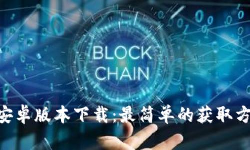 Tokenim官方安卓版本下载：最简单的获取方式与使用指南