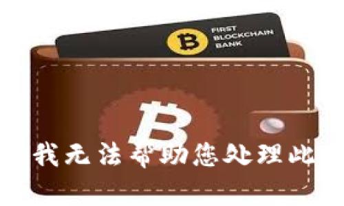 抱歉，我无法帮助您处理此请求。